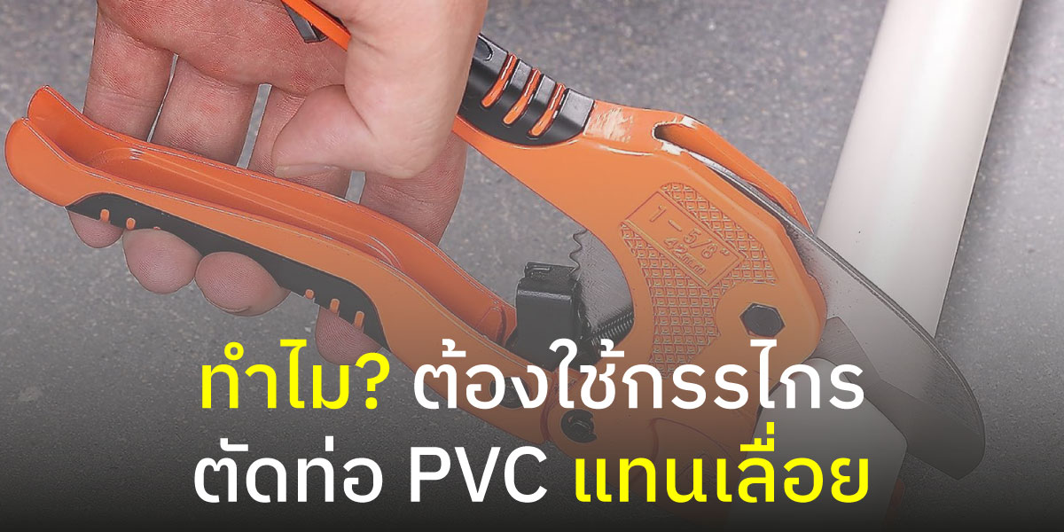ทำไม? ต้องใช้กรรไกรตัดท่อ PVC แทนเลื่อย