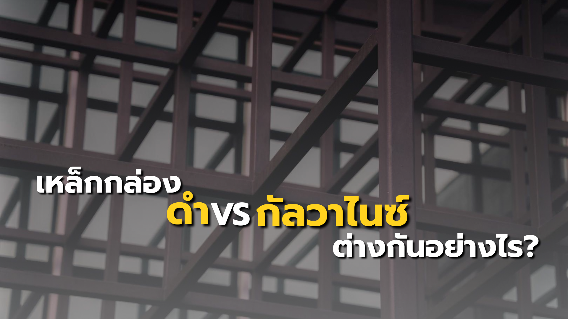 เหล็กกล่อง ดำ VS กัลวาไนซ์ ต่างกันอย่างไรและเหมาะกับงานแบบไหน?